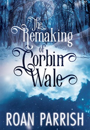 The Remaking of Corbin Wale (Roan Parrish)