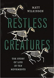 Restless Creatures: The Story of Life in Ten Movements (Matt Wilkinson)