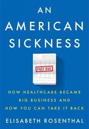 An American Sickness: How Healthcare Became Big Business and How You Can Take It Back (Elisabeth Rosenthal)