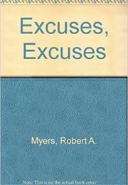 Excuses, Excuses: How to Explain Your Way Out of Any Situation (Robert A. Myers)