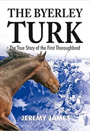 The Byerley Turk: The True Story of the First Thoroughbred (Jeremy James)