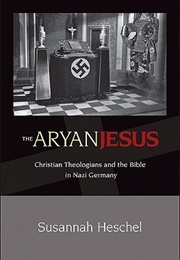 The Aryan Jesus: Christian Theologians and the Bible in Nazi Germany (Susannah Heschel)
