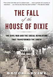 The Fall of the House of Dixie: The Civil War and the Social Revolution That Transformed the South (Bruce Levine)