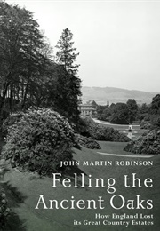 Felling the Ancient Oaks: How England Lost Its Great Country Estates (John Martin Robinson)