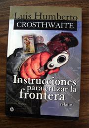 Humberto Crosthwaite Instrucciones Para Cruzar La Frontera