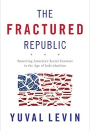 The Fractured Republic: Renewing America's Social Contract in the Age of Individualism (Yuval Levin)