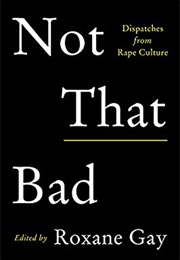 Not That Bad: Dispatches From Rape Culture (Edited by Roxane Gay)