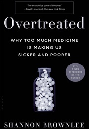 Overtreated: Why Too Much Medicine Is Making Us Sicker and Poorer (Shannon Brownlee)