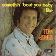 Something Bout You Baby I Like .. Tom Jones