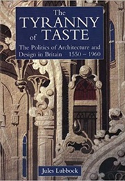 The Tyranny of Taste: The Politics of Architecture and Design in Britain, 1550-1960 (Jules Lubbock)