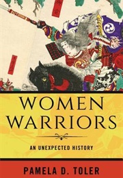 Women Warriors: An Unexpected History (Pamela D. Toler)