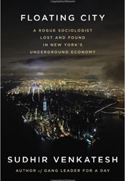 Floating City: A Rogue Sociologist Lost and Found in New York's Underground Economy (Sudhir Venkatesh)