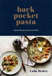 Back Pocket Pasta: Inspired Dinners to Cook on the Fly (Colu Henry)