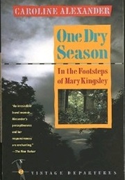 One Dry Season: In the Footsteps of Mary Kingsley (Caroline Alexander)