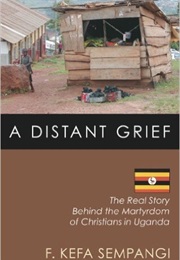 A Distant Grief: The Real Story Behind the Martyrdom of Christians in Uganda (F. Kefa Sempangi With Barbara R. Thompson)
