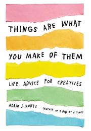 Things Are What You Make of Them: Life Advice for Creatives (Adam J. Kurtz)
