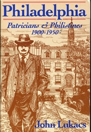 Philadelphia: Patricians and Philistines, 1900-1950 (John Lukacs)