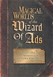 Magical Worlds of the Wizard of Ads (Roy H. Williams)
