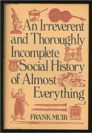 An Irreverent and Thoroughly Incomplete Social History of Almost Everything (Frank Muir)