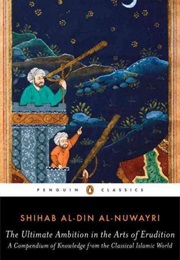 The Ultimate Ambition in the Arts of Erudition: A Compendium of Knowledge From the Classical Islamic (Shihab Al-Din Al-Nuwayri, Translated by Elias Muha)