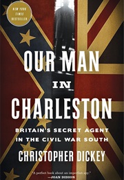 Our Man in Charleston: Britain's Secret Agent in the Civil War South (Christopher Dickey)