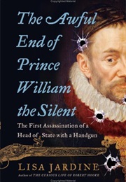 The Awful End of Prince William the Silent:The First Assassination of a Head of State With a Handgun (Lisa Jardine)