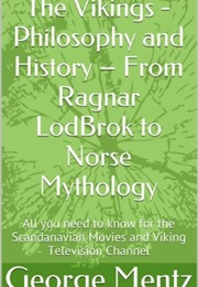 The Vikings- Philosophy and History From Ragnar Lodbrok to Norse Mythology (George Mentz)