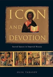 Icon and Devotion: Sacred Spaces in Imperial Russia (Oleg Tarasov)