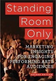 Standing Room Only: Marketing Insights for Engaging Performing Arts Audience (Joanne Scheff Bernstein)