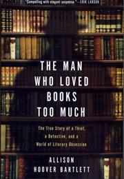The Man Who Loved Books Too Much: The True Story of a Thief, a Detecti