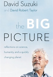 The Big Picture: Reflections on Science, Humanity, and a Quickly Changing Planet (David Suzuki and Dave Robert Taylor)