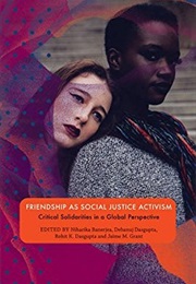 Friendship as Social Justice Activism: Critical Solidarities in a Global Perspective (Niharika Banerjea, Debanuj Dasgupta)