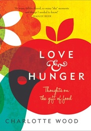 Love &amp; Hunger: Thoughts on the Gift of Food (Charlotte Wood)