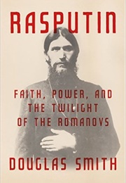 Rasputin: Faith, Power, and the Twilight of the Romanovs (Douglas Smith)
