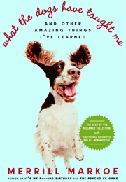 What the Dogs Have Taught Me: And Other Amazing Things I&#39;ve Learned (Merrill Markoe)