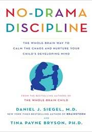 No-Drama Discipline the Whole Brain Way to Calm the Chaos and Nurture Your Child&#39;s Developing Mind (Daniel J Siegel and Tina Payne Bryson)