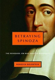 Betraying Spinoza: The Renegade Jew Who Gave Us Modernity (Rebecca Goldstein)