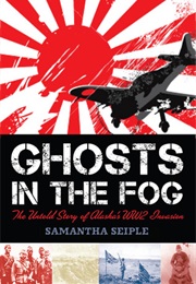 Ghosts in the Fog: The Untold Story of Alaska's WWII Invasion (Samantha Seiple)