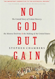 No God but Gain the Untold Story of Cuban Slavery, the Monroe Doctrine, and the Making of the United (Stephen Chambers)