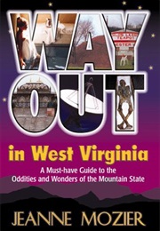 Way Out in West Virginia: A Must Have Guide to the Oddities & Wonders of the Mountain State (Jeanne Mozier)
