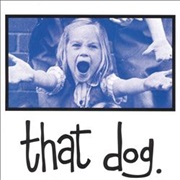 That Dog.- That Dog.