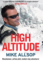 High Altitude: Mountaineer, Airline Pilot, Modern-Day Adventurer (Mike Allsop)