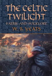 The Celtic Twilight: Faerie and Folklore (W. B. Yeats)