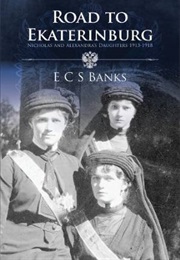 Road to Ekaterinburg: Nicholas and Alexandra's Daughters 1913 - 1918 (E.C.S Banks)