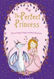 The Perfect Princess: Tales of Dragon Magic and Royal Romance (E.D. Baker)
