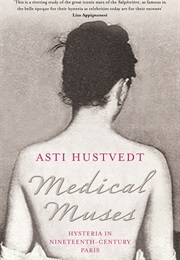 Medical Muses: Hysteria in Nineteenth Century Paris (Asti Hustvedt)