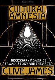 Cultural Amnesia: Necessary Memories From History and the Arts (Clive James)