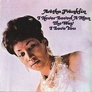 Aretha Franklin, I Never Loved a Man the Way I Love You (1967)