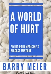 A World of Hurt: Fixing Pain Medicine's Greatest Mistake (Barry Meier)