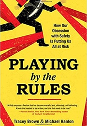 Playing by the Rules: How Our Obsession With Safety Is Putting Us at Risk (Tracey Brown & Michael Hanlon)